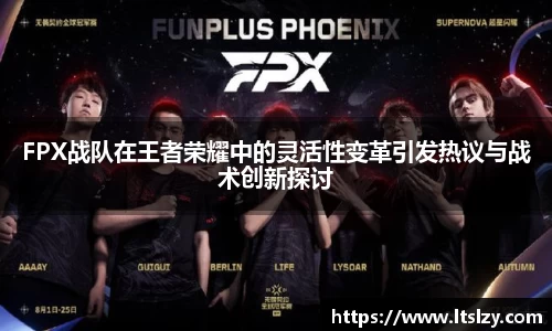 FPX战队在王者荣耀中的灵活性变革引发热议与战术创新探讨