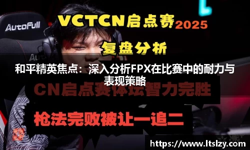 和平精英焦点：深入分析FPX在比赛中的耐力与表现策略