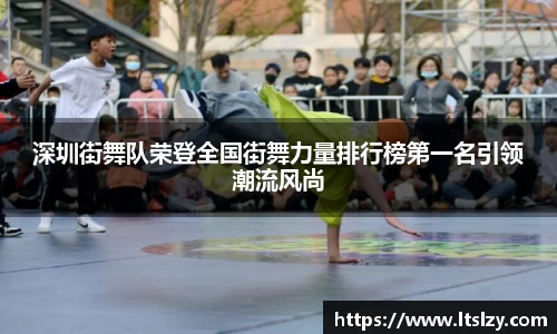 深圳街舞队荣登全国街舞力量排行榜第一名引领潮流风尚