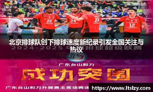 北京排球队创下排球速度新纪录引发全国关注与热议