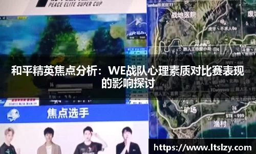 和平精英焦点分析：WE战队心理素质对比赛表现的影响探讨
