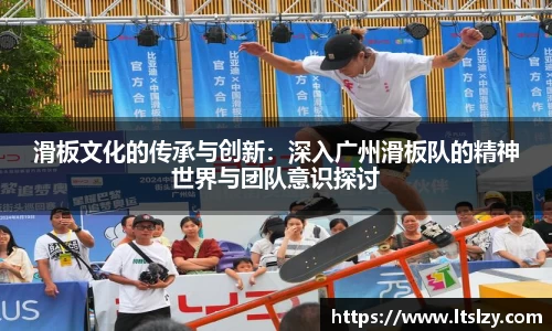 滑板文化的传承与创新：深入广州滑板队的精神世界与团队意识探讨