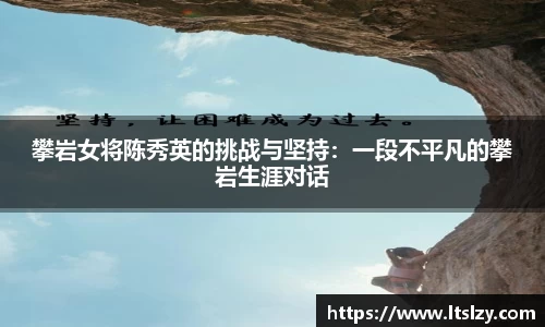 攀岩女将陈秀英的挑战与坚持：一段不平凡的攀岩生涯对话