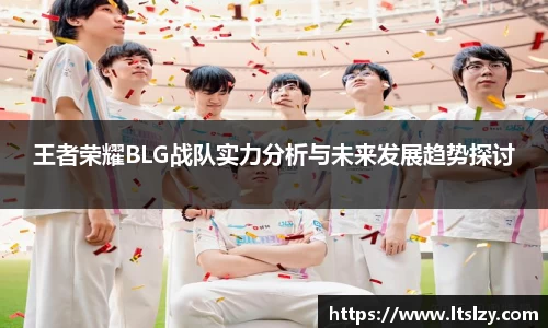 王者荣耀BLG战队实力分析与未来发展趋势探讨