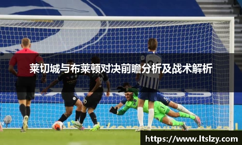 莱切城与布莱顿对决前瞻分析及战术解析