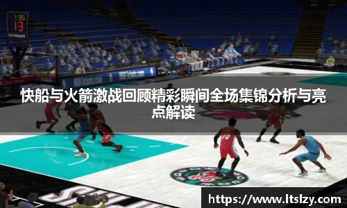 快船与火箭激战回顾精彩瞬间全场集锦分析与亮点解读