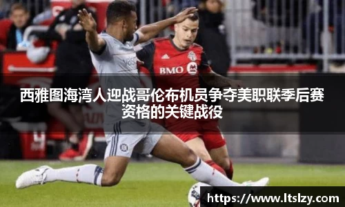 西雅图海湾人迎战哥伦布机员争夺美职联季后赛资格的关键战役